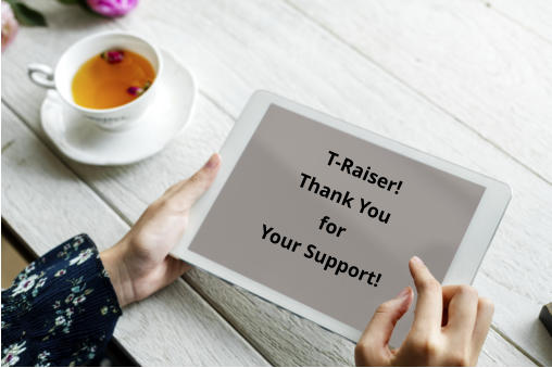 T-Raiser! Thank You for  Your Support!